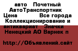 1.1) авто : Почетный АвтоТранспортник › Цена ­ 1 900 - Все города Коллекционирование и антиквариат » Значки   . Ненецкий АО,Варнек п.